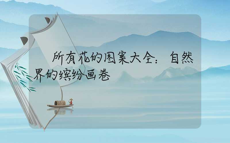  所有花的图案大全：自然界的缤纷画卷